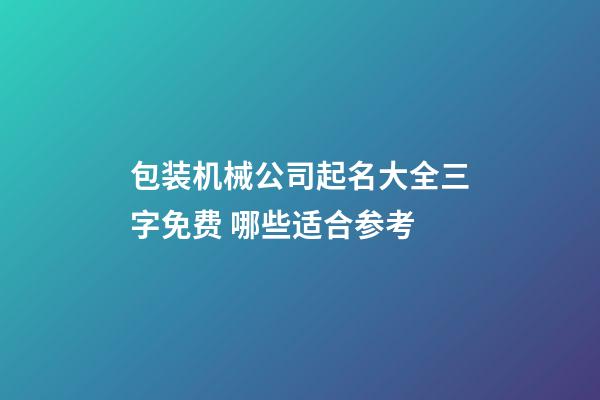 包装机械公司起名大全三字免费 哪些适合参考-第1张-公司起名-玄机派